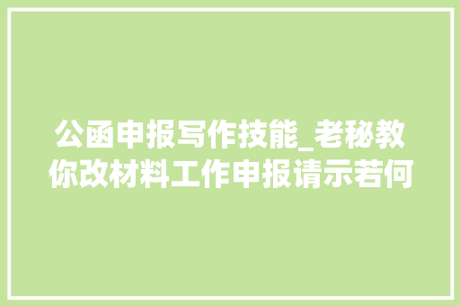 公函申报写作技能_老秘教你改材料工作申报请示若何写才算好三个方法就能考验