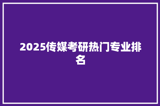 2025传媒考研热门专业排名 未命名