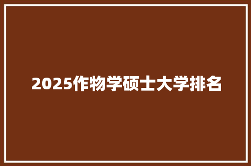 2025作物学硕士大学排名