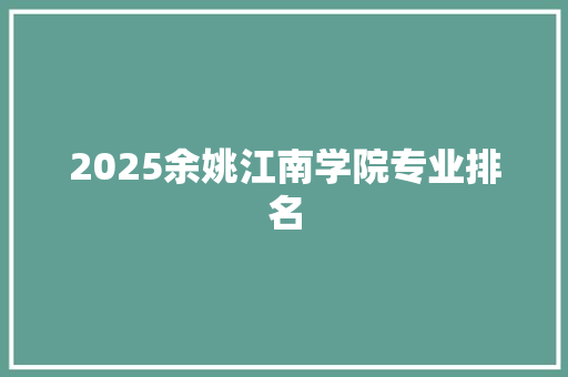 2025余姚江南学院专业排名