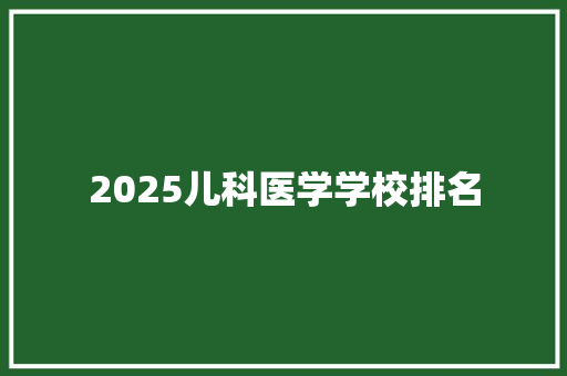 2025儿科医学学校排名