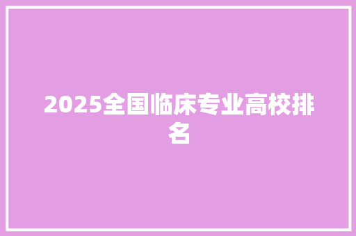 2025全国临床专业高校排名 未命名