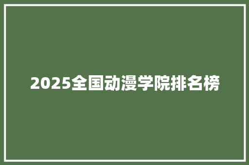 2025全国动漫学院排名榜 未命名