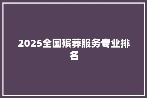 2025全国殡葬服务专业排名