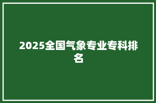 2025全国气象专业专科排名 未命名