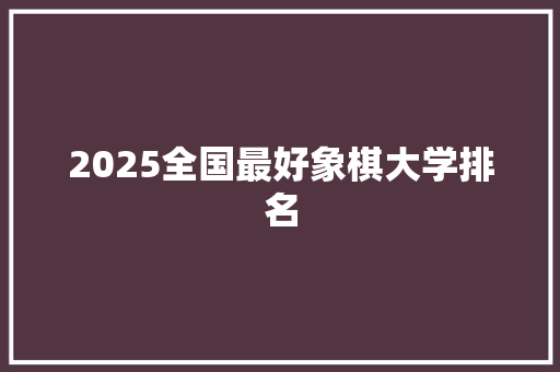 2025全国最好象棋大学排名