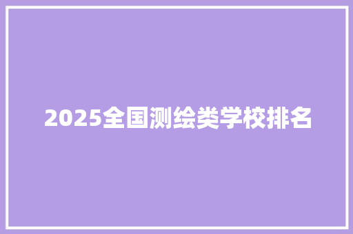 2025全国测绘类学校排名 未命名