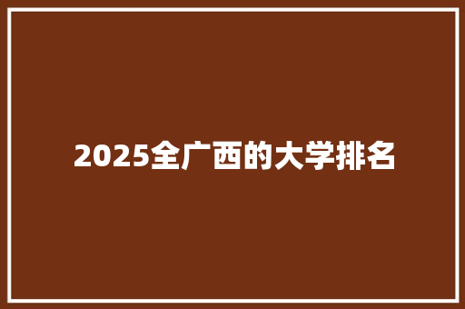 2025全广西的大学排名 未命名