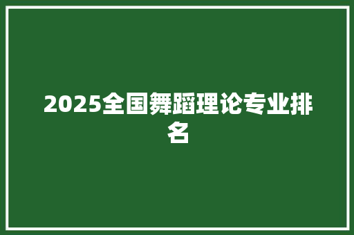 2025全国舞蹈理论专业排名