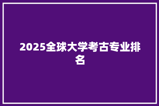 2025全球大学考古专业排名 未命名