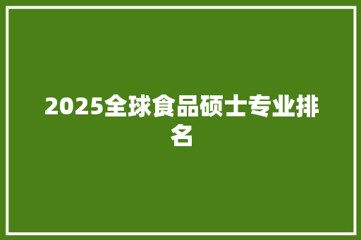 2025全球食品硕士专业排名 未命名