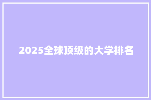 2025全球顶级的大学排名 未命名