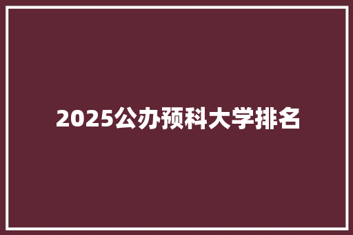 2025公办预科大学排名 未命名