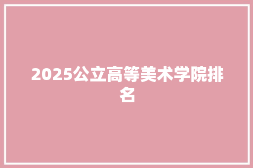 2025公立高等美术学院排名 未命名