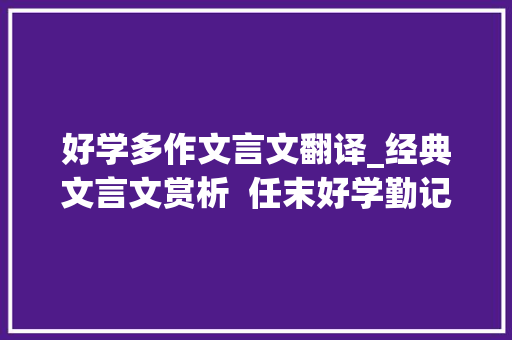 好学多作文言文翻译_经典文言文赏析  任末好学勤记 生活范文