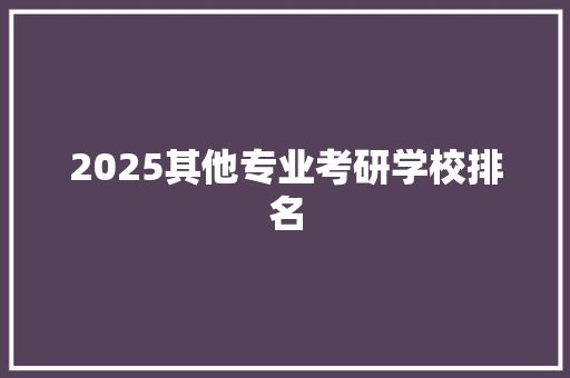 2025其他专业考研学校排名 未命名