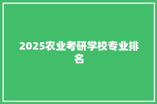 2025农业考研学校专业排名 未命名