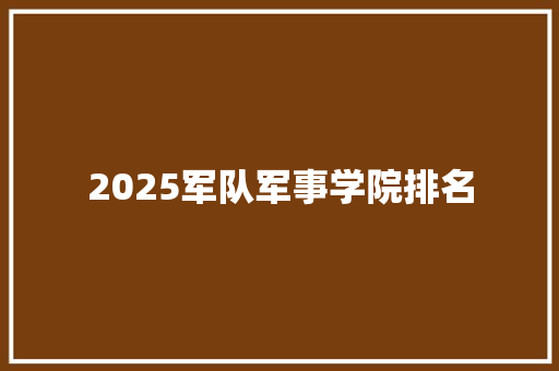 2025军队军事学院排名