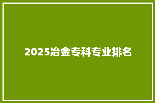 2025冶金专科专业排名