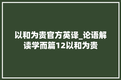 以和为贵官方英译_论语解读学而篇12以和为贵 致辞范文