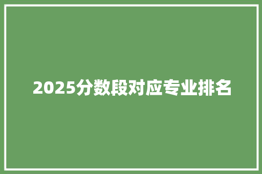 2025分数段对应专业排名