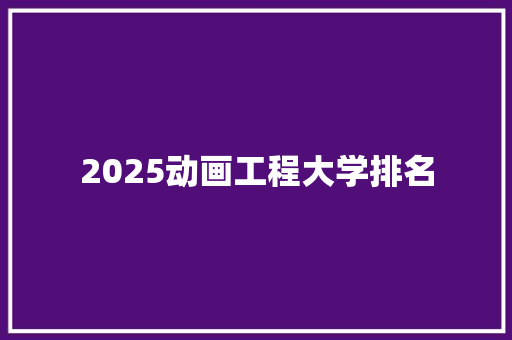 2025动画工程大学排名 未命名