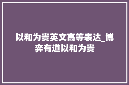 以和为贵英文高等表达_博弈有道以和为贵