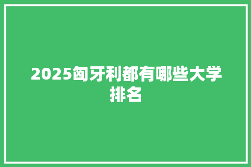 2025匈牙利都有哪些大学排名