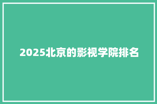 2025北京的影视学院排名 未命名