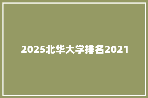 2025北华大学排名2021