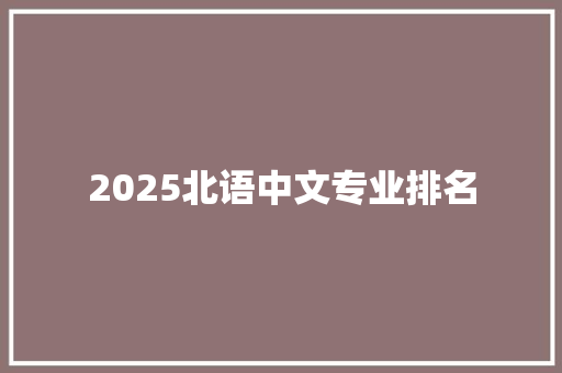 2025北语中文专业排名 未命名