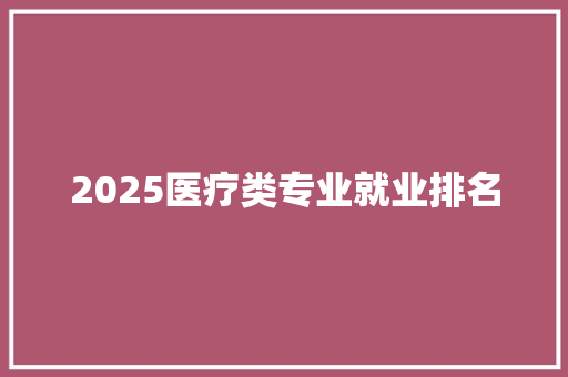 2025医疗类专业就业排名