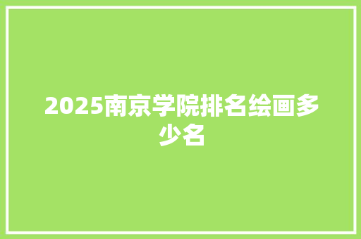 2025南京学院排名绘画多少名 未命名