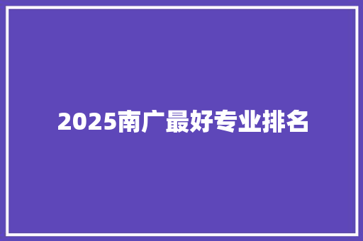 2025南广最好专业排名 未命名