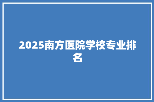 2025南方医院学校专业排名 未命名