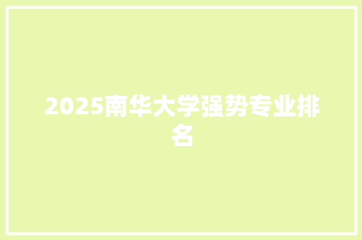 2025南华大学强势专业排名