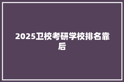 2025卫校考研学校排名靠后 未命名