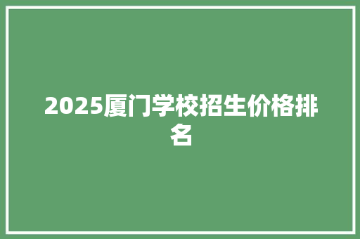 2025厦门学校招生价格排名 未命名