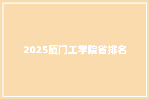 2025厦门工学院省排名