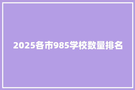 2025各市985学校数量排名 未命名