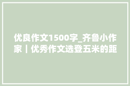 优良作文1500字_齐鲁小作家｜优秀作文选登五米的距离