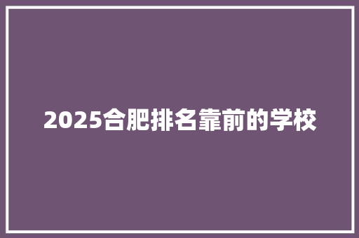 2025合肥排名靠前的学校 未命名