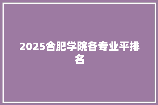 2025合肥学院各专业平排名