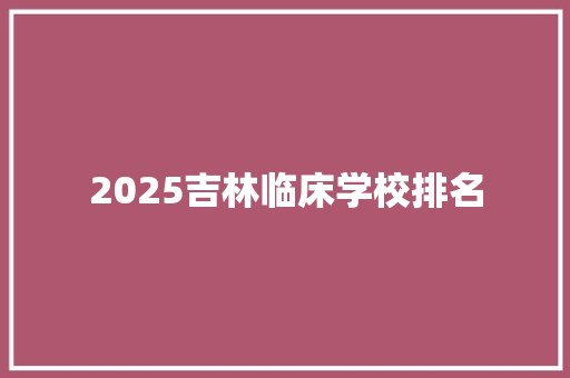 2025吉林临床学校排名 未命名