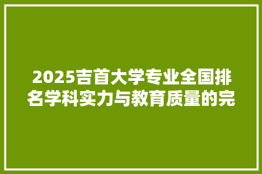 2025吉首大学专业全国排名学科实力与教育质量的完美融合