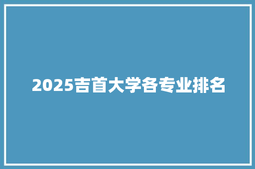 2025吉首大学各专业排名 未命名