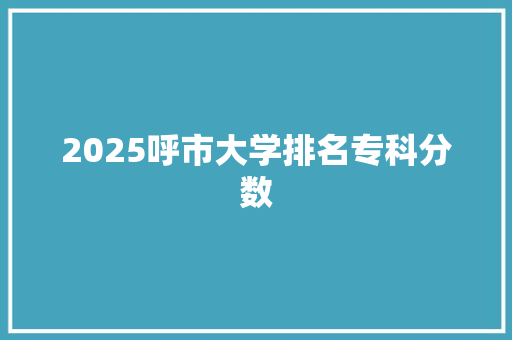 2025呼市大学排名专科分数