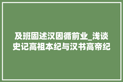 及班固述汉因循前业_浅谈史记高祖本纪与汉书高帝纪比较研究