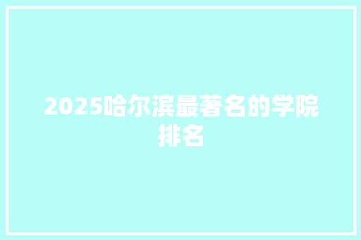 2025哈尔滨最著名的学院排名 未命名