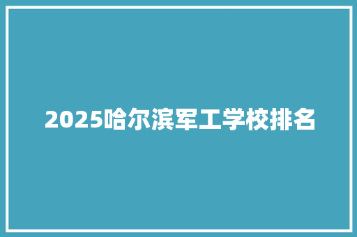 2025哈尔滨军工学校排名 未命名